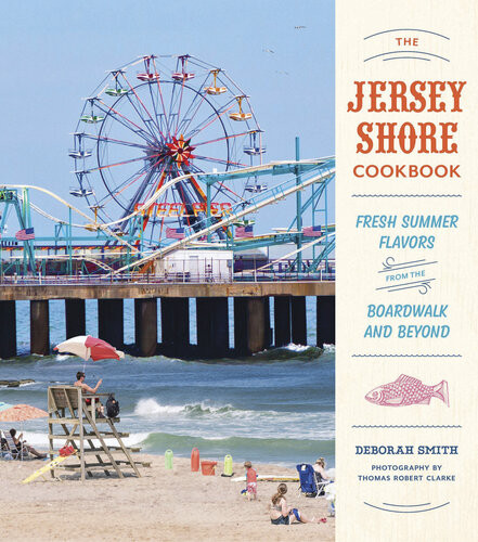 The Jersey Shore Cookbook Fresh Summer Flavors From The Boardwalk And Beyond Deborah Smith Tom Clark