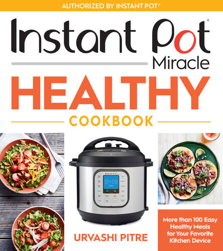 Instant Pot Miracle Healthy Cookbook More Than 100 Easy Healthy Meals For Your Favorite Kitchen Device Urvashi Pitre