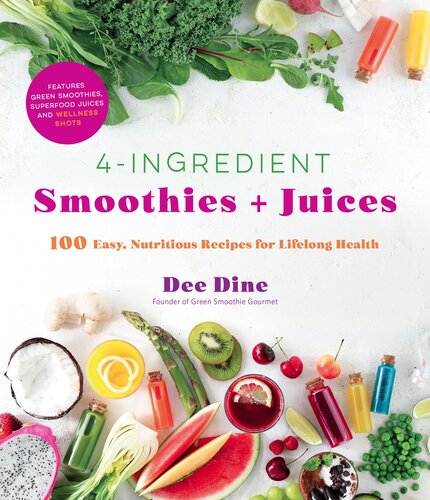4ingredient Smoothies Juices 100 Easy Nutritious Recipes For Lifelong Health Dee Dine