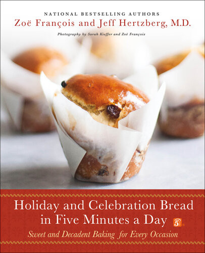 Holiday And Celebration Bread In Five Minutes A Day Sweet And Decadent Baking For Every Occasion Zo Franois Jeff Hertzberg