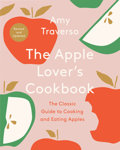 The Apple Lovers Cookbook Revised And Updated The Classic Guide To Cooking And Eating Apples 2nd Edition Amy Traverso