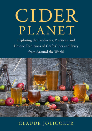 Cider Planet Exploring The Producers Practices And Unique Traditions Of Craft Cider And Perry From Around The World Claude Jolicoeur