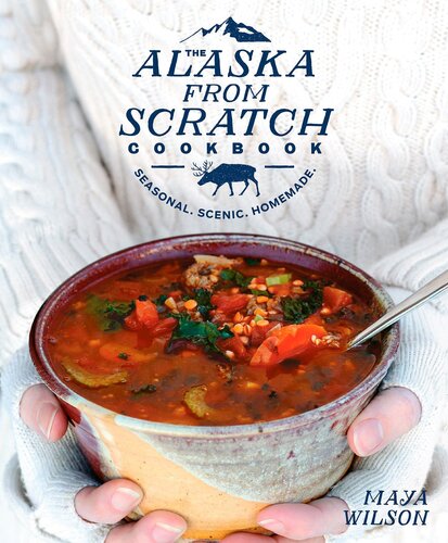 The Alaska From Scratch Cookbook Seasonal Scenic Homemade Novalue Maya Wilson