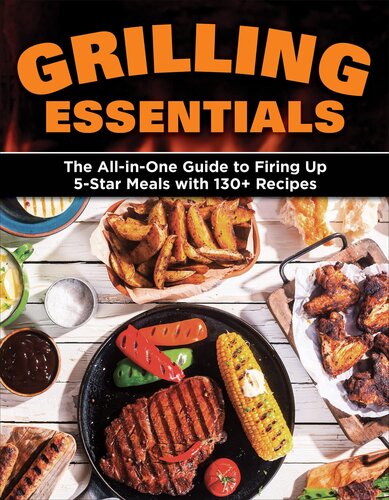 Grilling Essentials The Allinone Guide To Firing Up 5star Meals With 130 Recipes Editors Of Creative Homeowner