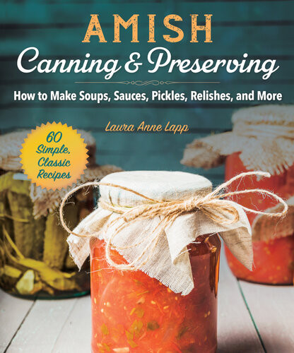 Amish Canning Preserving How To Make Soups Sauces Pickles Relishes And More Laura Anne Lapp