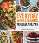 Everyday Whole Grains 175 New Recipes From Amaranth To Wild Rice Including Every Ancient Grain Ann Taylor Pittman