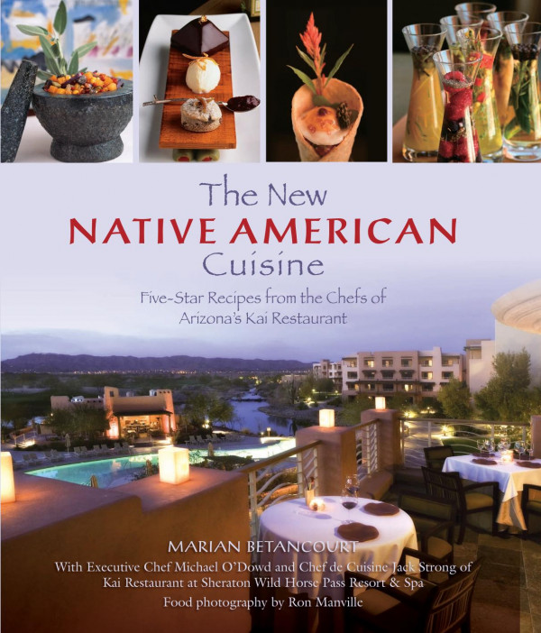 New Native American Cuisine Fivestar Recipes From The Chefs Of Arizonas Kai Restaurant Marian Betancourt Michael Odowd Jack Strong