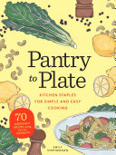 Pantry To Plate Kitchen Staples For Simple And Easy Cooking 70 Weeknight Recipes Using Goto Ingredients Emily Stephenson