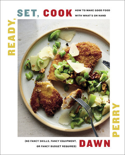 Ready Set Cook How To Make Good Food With Whats On Hand No Fancy Skills Fancy Equipment Or Fancy Budget Required Dawn Perry