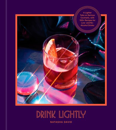 Drink Lightly A Lighter Take On Serious Cocktails With 100 Recipes For Low And Noalcohol Drinks A Cocktail Recipe Book 1st Natasha David
