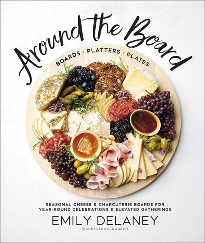 Around The Board Boards Platters And Plates Seasonal Cheese And Charcuterie For Yearround Celebrations Elevated Gatherings Emily Delaney
