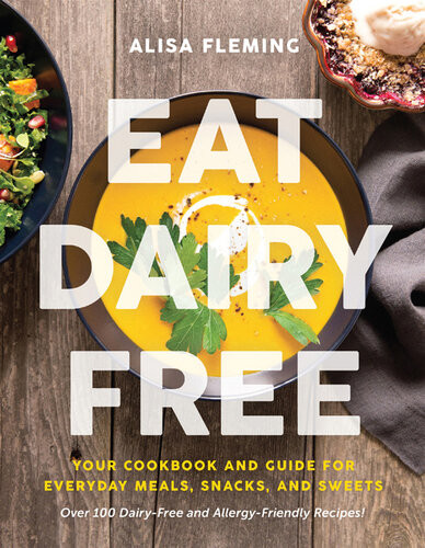 Eat Dairy Free Your Cookbook For Everyday Meals Snacks And Sweets Alisa Fleming