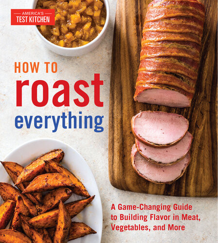 How To Roast Everything A Gamechanging Guide To Building Flavor In Meat Vegetables And More Americas Test Kitchen