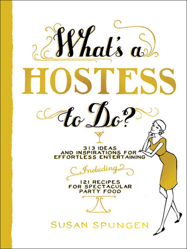 Whats A Hostess To Do 313 Ideas And Inspirations For Effortless Entertaining Susan Spungen