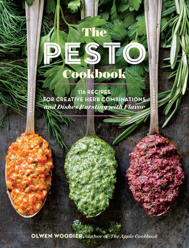 The Pesto Cookbook Dozens Of Surprising Flavor Combinations From Fresh Herbs And Greens Olwen Woodier