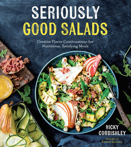 Seriously Good Salads Creative Flavor Combinations For Nutritious Satisfying Meals Nicky Corbishley