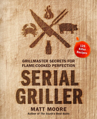 Serial Griller Grillmaster Secrets For Flamecooked Perfection Matt Moore