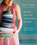 Secrets From My Vietnamese Kitchen Simple Recipes From My Many Mothers Kim Thy