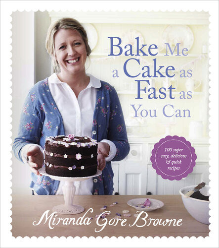 Bake Me A Cake As Fast As You Can Over 100 Super Easy Fast And Delicious Recipes Miranda Gore Browne