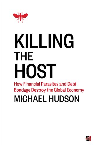 Killing The Host How Financial Parasites And Debt Bondage Destroy The Global Economy Michael Hudson