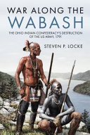 War Along The Wabash The Ohio Indian Confederacys Destruction Of The Us Army 1792 Steven P Locke