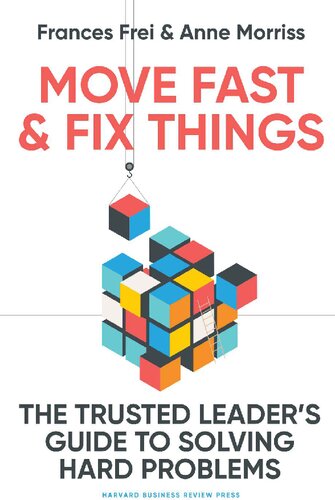 Move Fast And Fix Things The Trusted Leaders Guide To Solving Hard Problems Teamira Frances Frei
