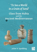 To See A World In A Grain Of Sand Glass From Nubia And The Ancient Mediterranean 1st Edition Juliet V Spedding