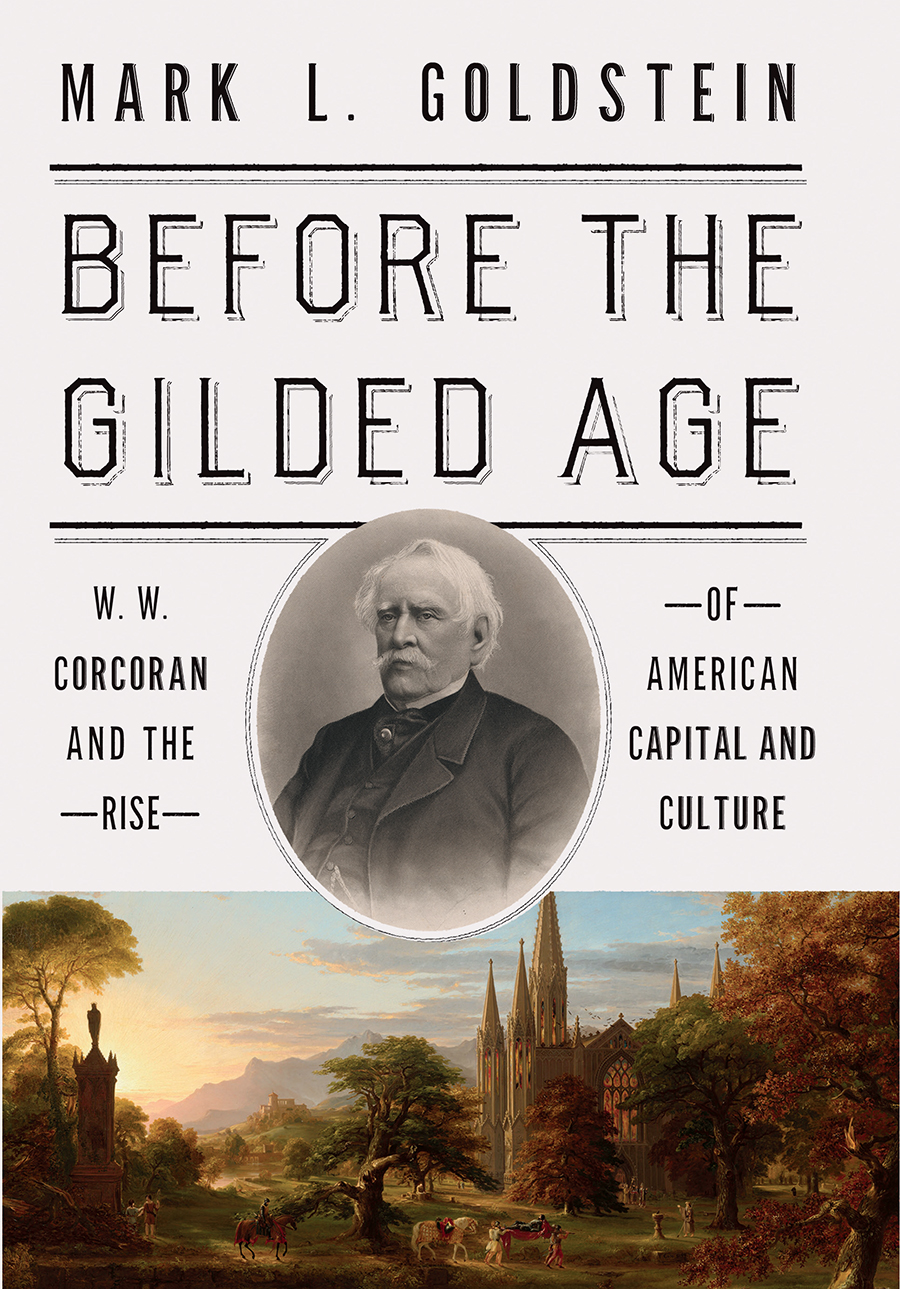 Before The Gilded Age W W Corcoran And The Rise Of American Capital And Culture Mark L Goldstein