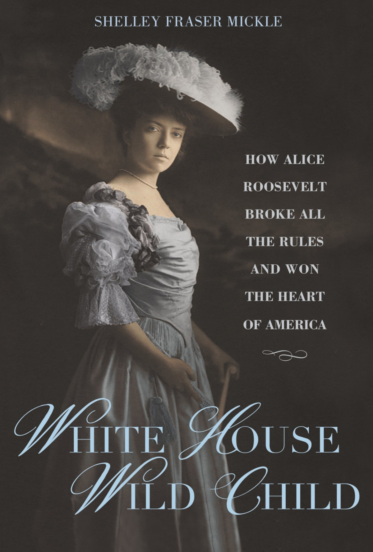 White House Wild Child How Alice Roosevelt Broke All The Rules And Won The Heart Of America Shelley Fraser Mickle