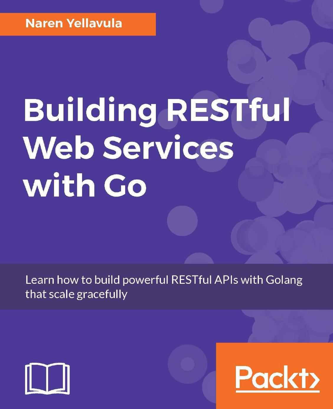 Building Restful Web Services With Go Learn How To Build Powerful Restful Apis With Golang That Scale Gracefully 1st Edition Naren Yellavula