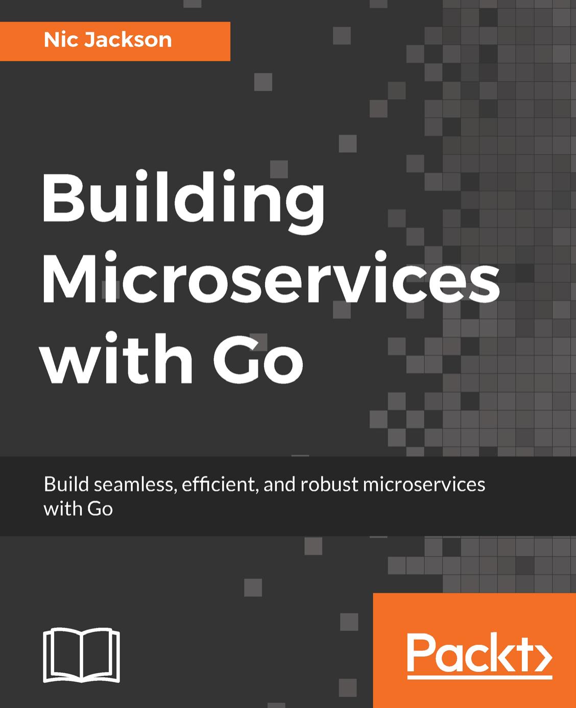Building Microservices With Go Build Seamless Efficient And Robust Microservices With Go Nic Jackson