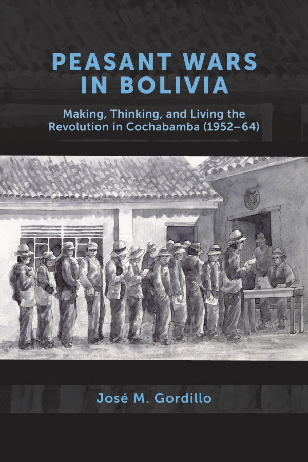 Peasant Wars In Bolivia Making Thinking And Living The Revolution In Cochabamba 195264 Jos M Gordillo