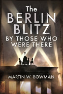 The Berlin Blitz By Those Who Were There Martin W Bowman