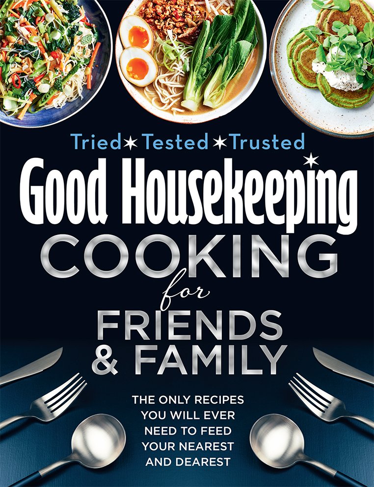 Good Housekeeping Cooking For Friends And Family The Only Recipes You Will Ever Need To Feed Your Nearest And Dearest Good Housekeeping