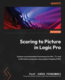 Scoring To Picture In Logic Pro Explore Synchronization Techniques For Film Tv And Multimedia Composers Using Apples Flagship Daw 1st Edition Chris Piorkowski