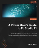 A Power Users Guide To Fl Studio 21 Master The Art Of Music Production And Advanced Mixing Techniques To Create Billboardcharting Records 1st Edition Chris Noxx