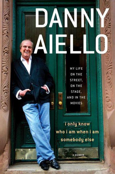 I Only Know Who I Am When I Am Somebody Else My Life On The Street On The Stage And In The Movies Danny Aiello