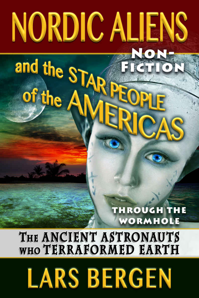 Nordic Aliens And The Star People Of The Americas The Ancient Astronauts Who Terraformed Earth Through The Wormhole 8 1st Edition Lars Bergen