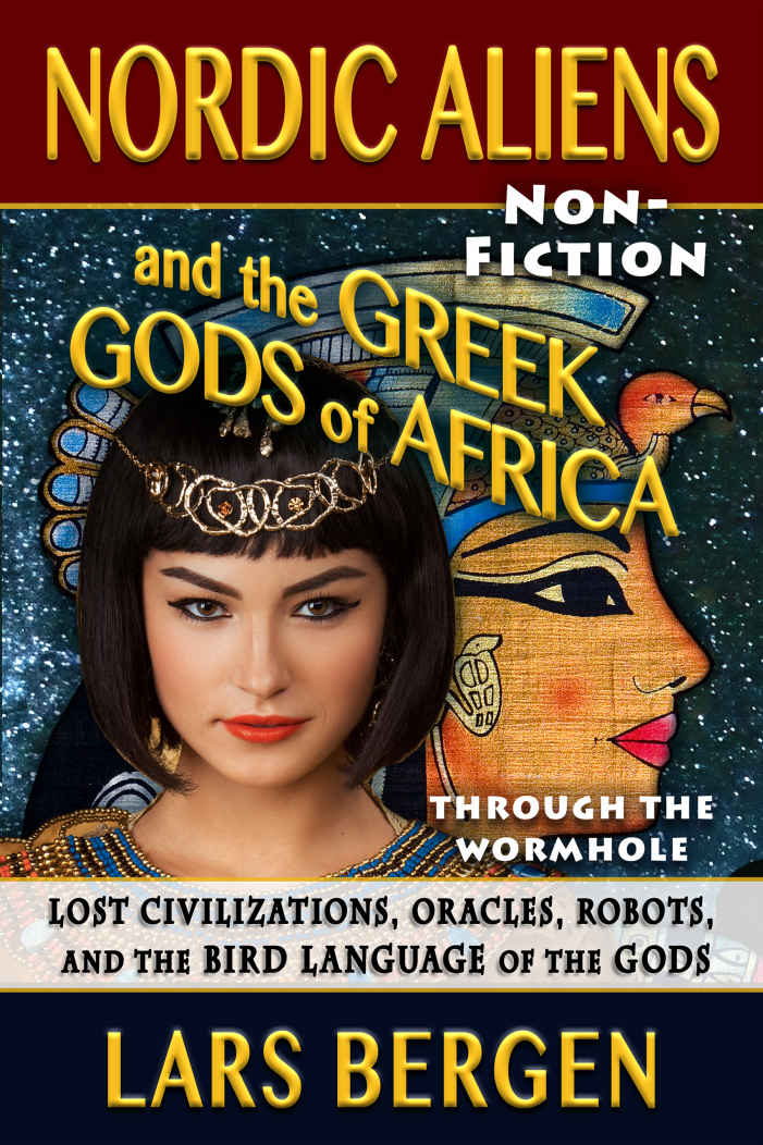 Nordic Aliens And The Greek Gods Of Africa Through The Wormhole Lost Civilizations Oracles Robots And The Bird Language Of The Gods Lars Bergen Sharon Delarose