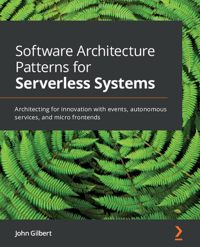 Software Architecture Patterns For Serverless Systems Architecting For Innovation With Events Autonomous Services And Micro Frontends 1st Edition John Gilbert