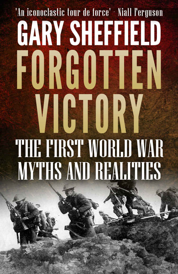 Forgotten Victory The First World War Myths And Realities Gary Sheffield