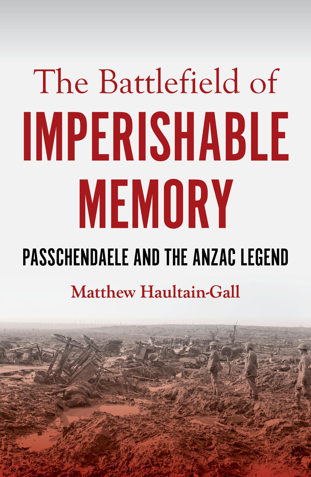 The Battlefield Of Imperishable Memory Passchendaele And The Anzac Legend Matthew Haultaingall