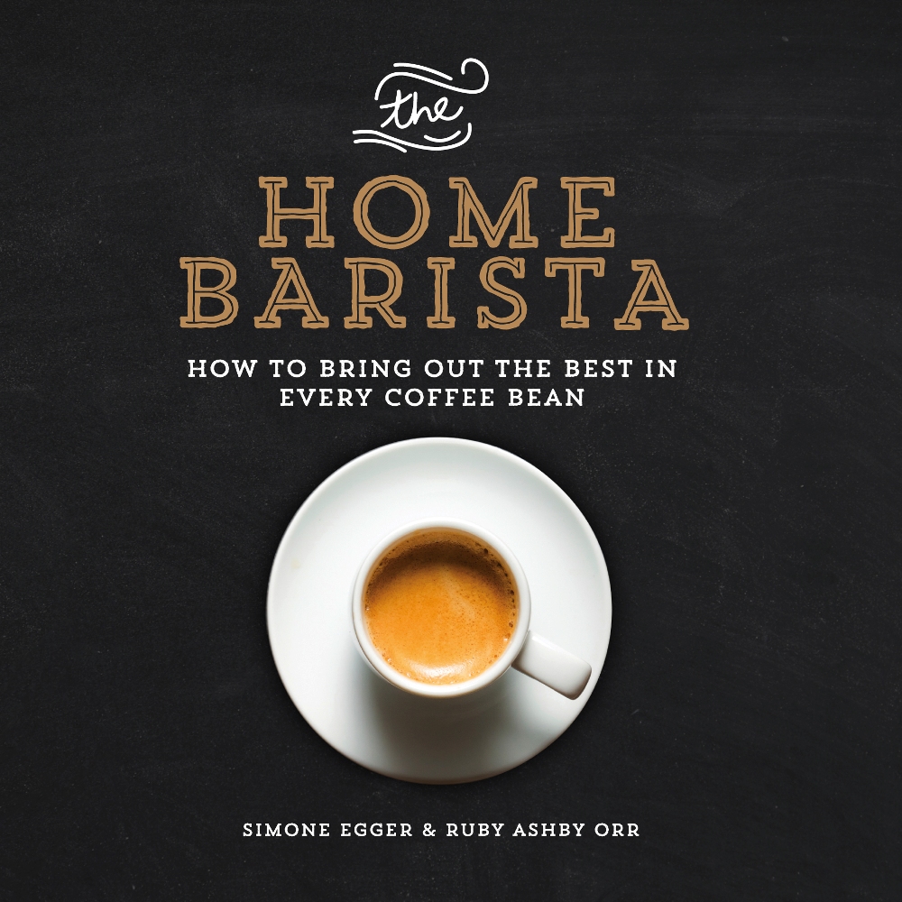The Home Barista How To Bring Out The Best In Every Coffee Bean Simone Egger Ruby Ashby Orr