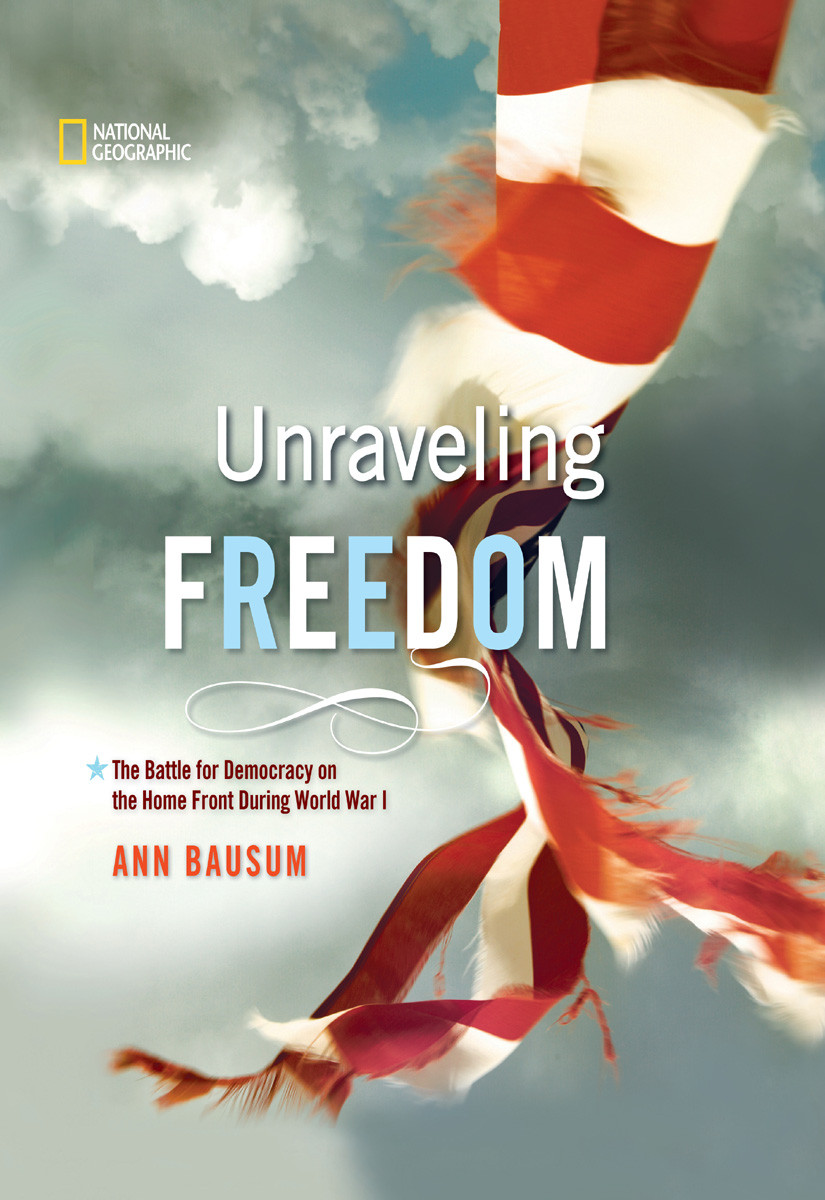 Unraveling Freedom The Battle For Democracy On The Homefront During World War I Ann Bausum