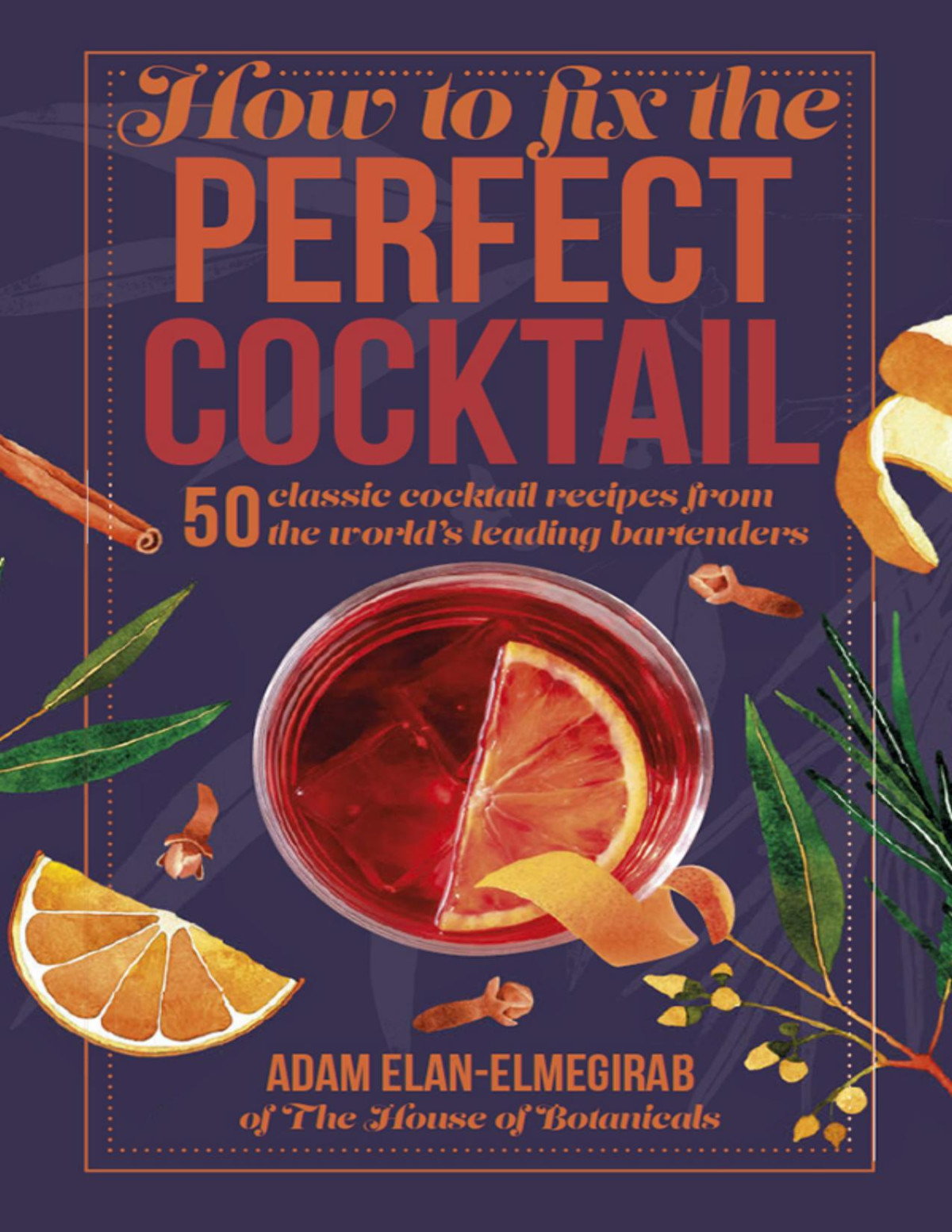 How To Fix The Perfect Cocktail 50 Classic Cocktail Recipes From The Worlds Leading Bartendersil Adam Elanelmegirab