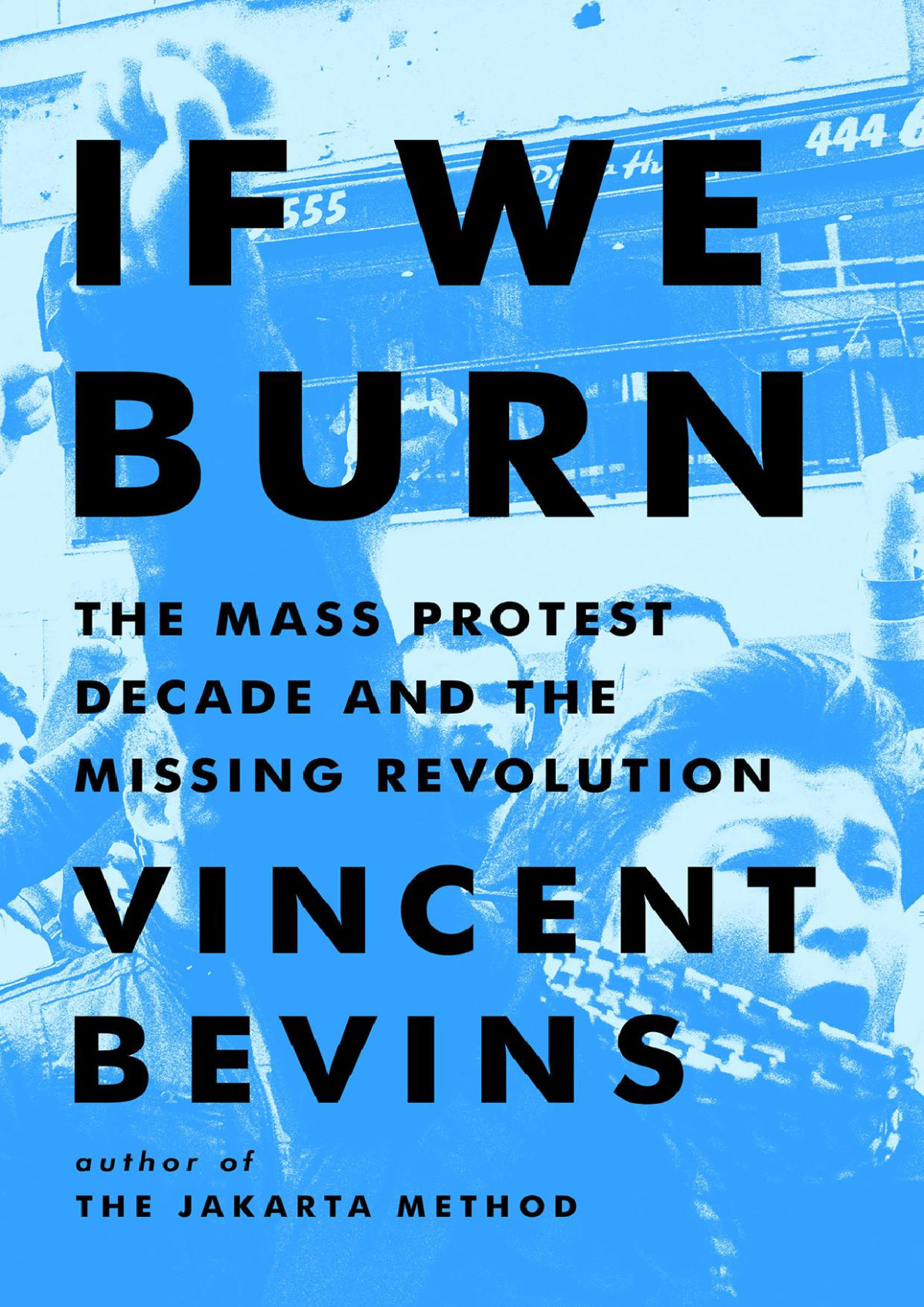 If We Burn The Mass Protest Decade And The Missing Revolution Vincent Bevins