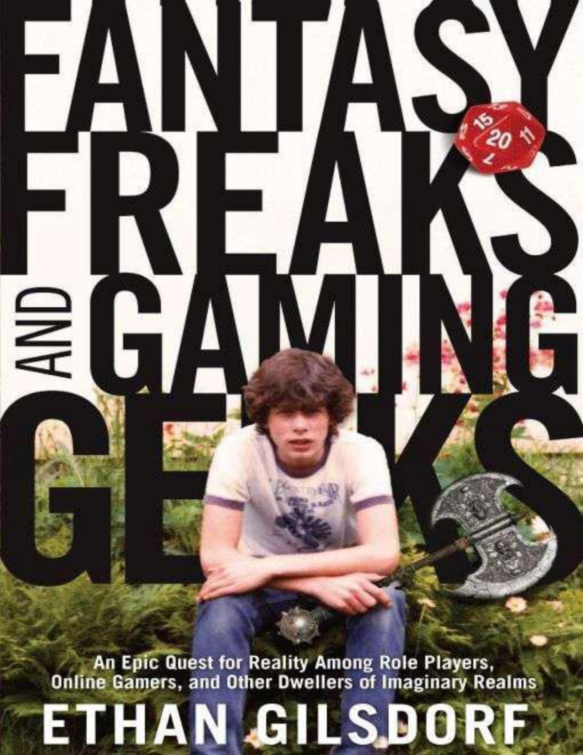 Fantasy Freaks And Gaming Geeks An Epic Quest For Reality Among Role Players Online Gamers And Other Dwellers Of Imaginary Realms Gilsdorf