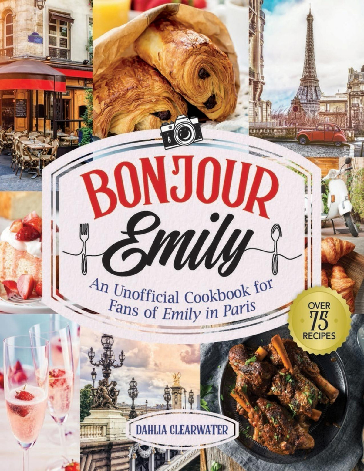 Bonjour Emily An Unofficial Cookbook For Fans Of Emily In Paris Dahlia Clearwater