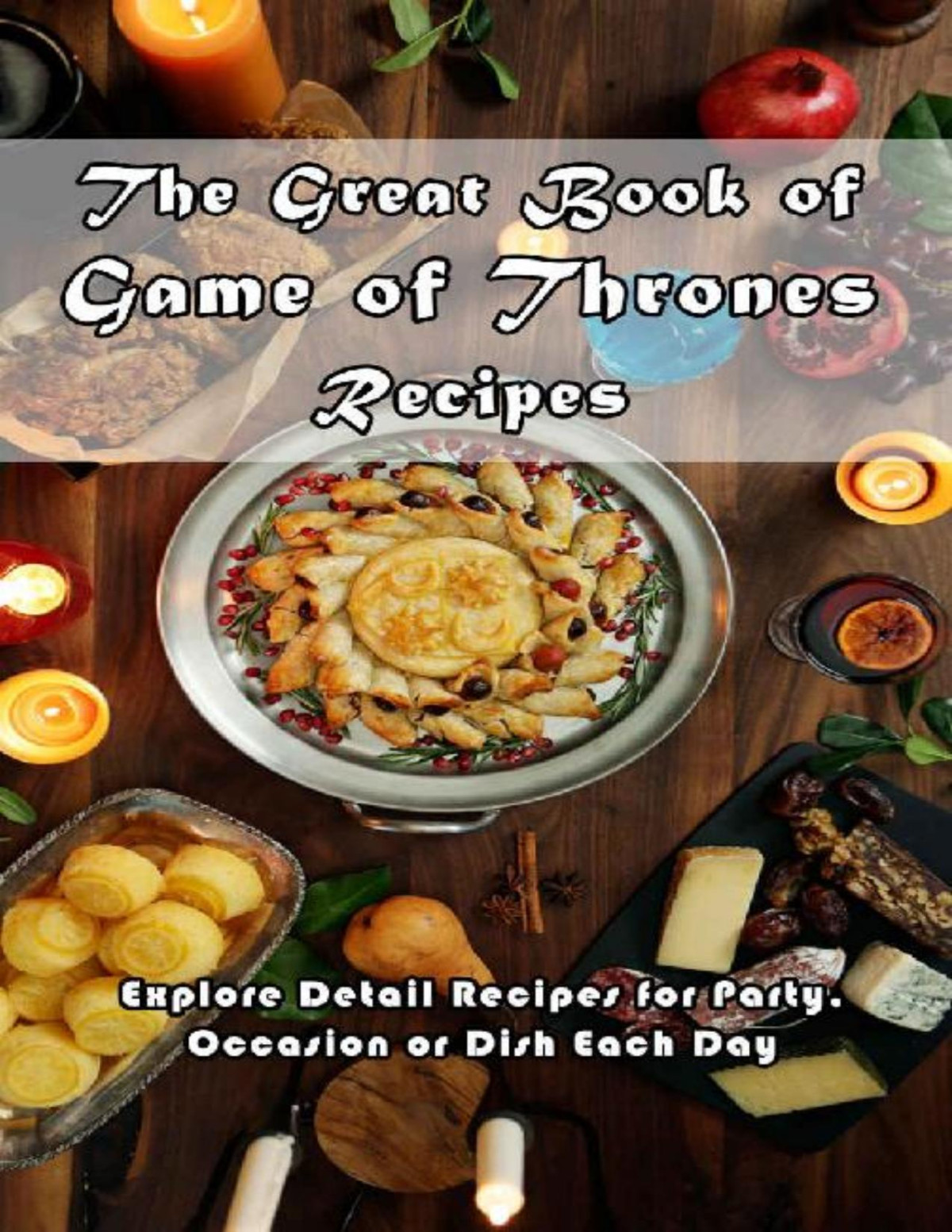 The Great Book Of Game Of Thrones Recipes Explore Detail Recipes For Party Occasion Or Dish Each Day Game Of Thrones Cooking Doug Williams