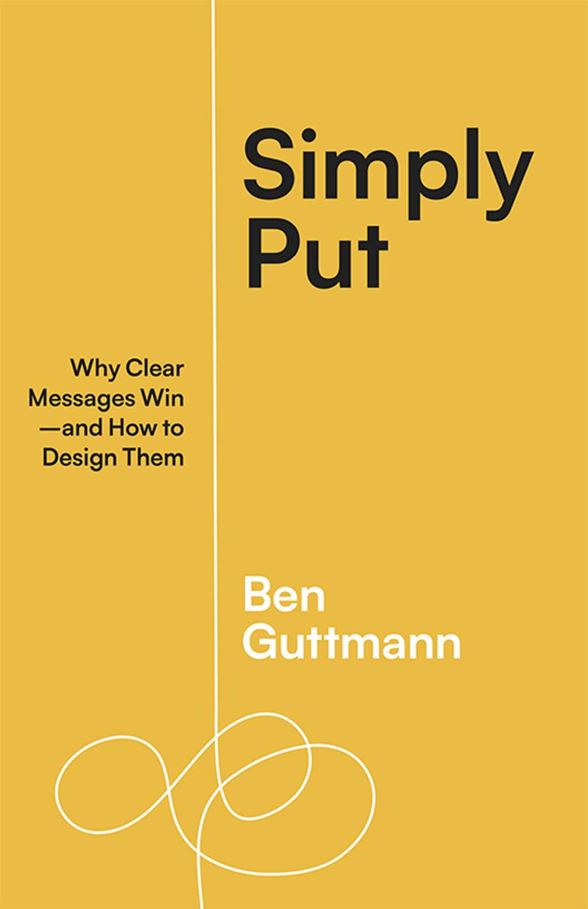 Simply Put Why Clear Messages Winand How To Design Them Ben Guttmann